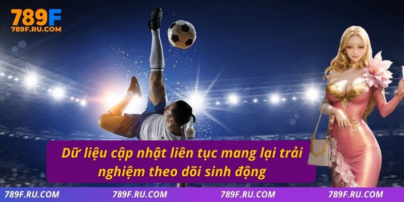 Dữ liệu cập nhật liên tục mang lại trải nghiệm theo dõi sinh động