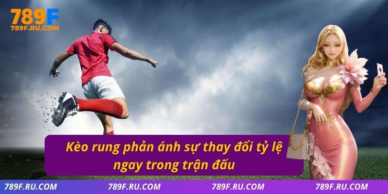 Kèo rung phản ánh sự thay đổi tỷ lệ ngay trong trận đấu
