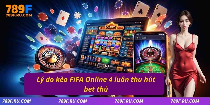 Lý do kèo fifa online 4 luôn thu hút bet thủ