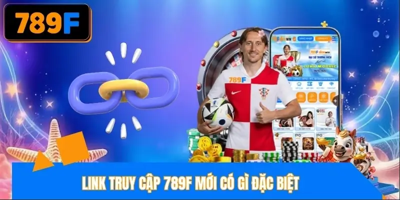 Link vào 789F mới có thế mạnh gì?